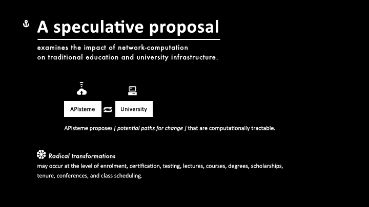 APIsteme suggests that radical transformations will occur at the level of enrolment, certification, testing, lectures, courses, degrees, scholarships, tenure, conferences, and class scheduling. In each of these cases, API-steme proposes potential paths for change that are computationally tractable.