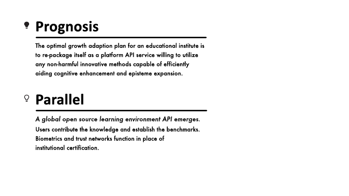 The optimal growth adaption plan for an educational institute is
to re-package itself as a platform API service willing to utilize
any non-harmful innovative methods capable of efficiently
aiding cognitive enhancement and episteme expansion.
